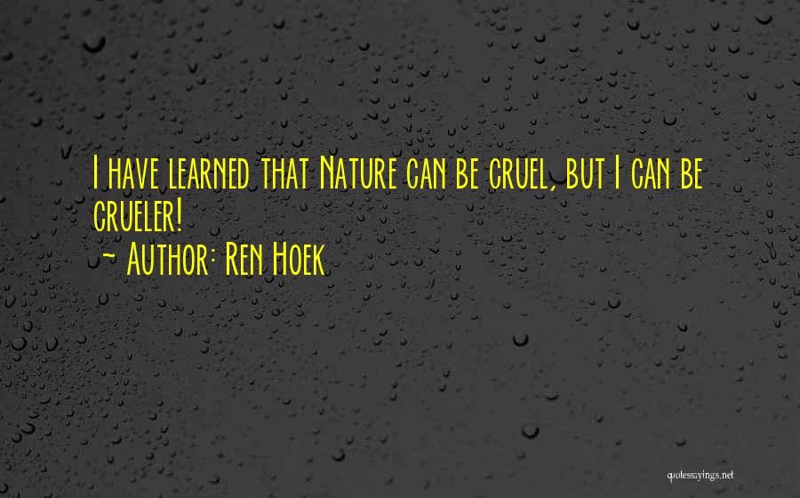 Ren Hoek Quotes: I Have Learned That Nature Can Be Cruel, But I Can Be Crueler!
