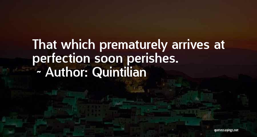 Quintilian Quotes: That Which Prematurely Arrives At Perfection Soon Perishes.