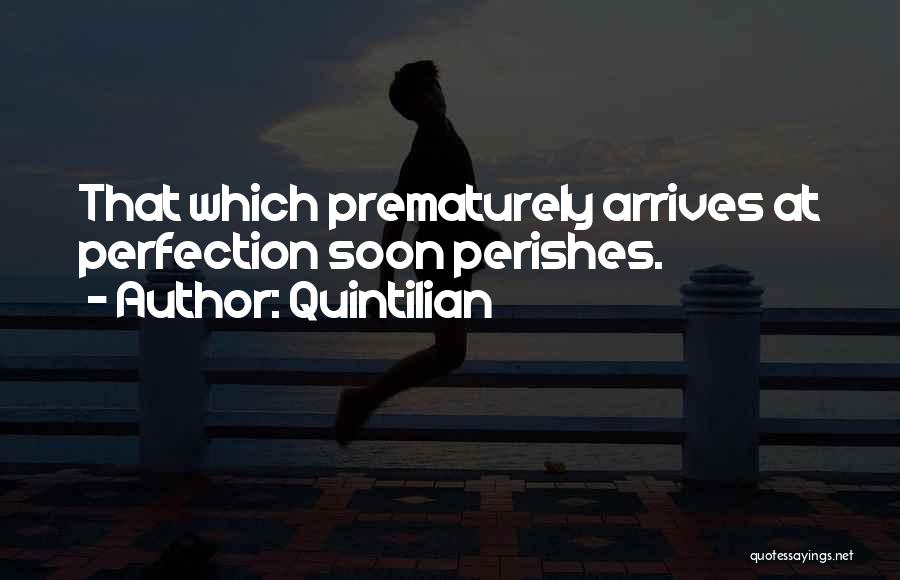 Quintilian Quotes: That Which Prematurely Arrives At Perfection Soon Perishes.
