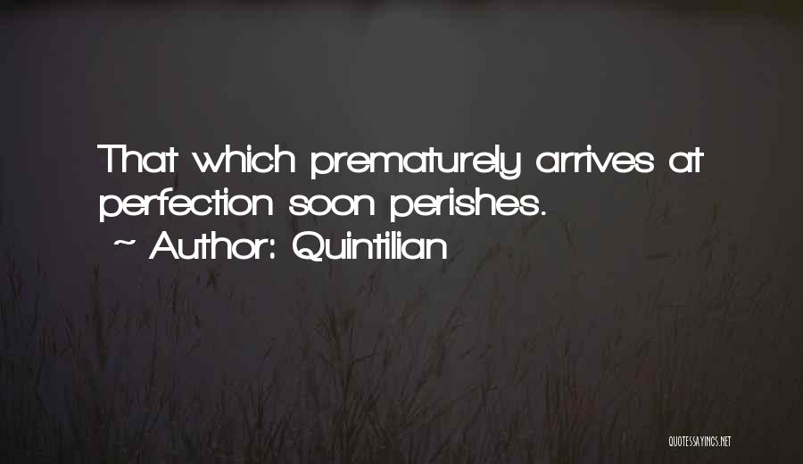 Quintilian Quotes: That Which Prematurely Arrives At Perfection Soon Perishes.