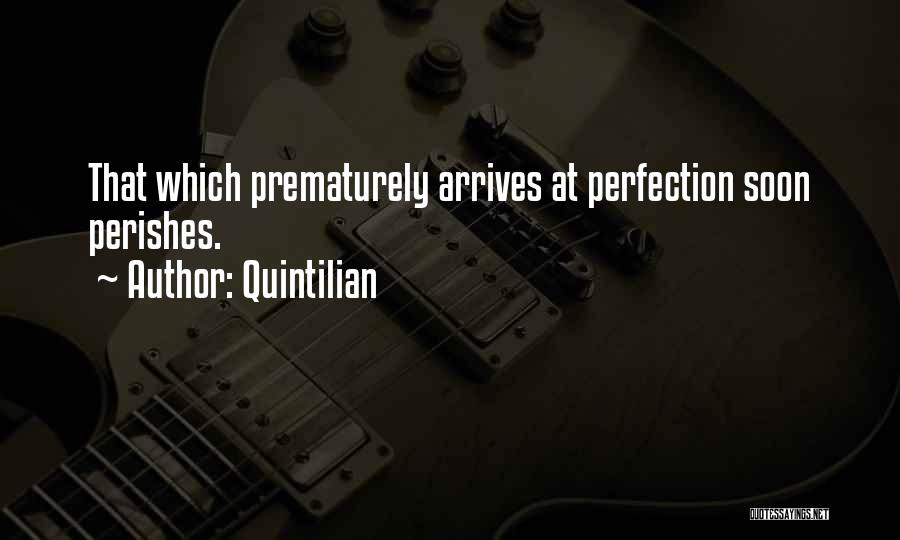 Quintilian Quotes: That Which Prematurely Arrives At Perfection Soon Perishes.