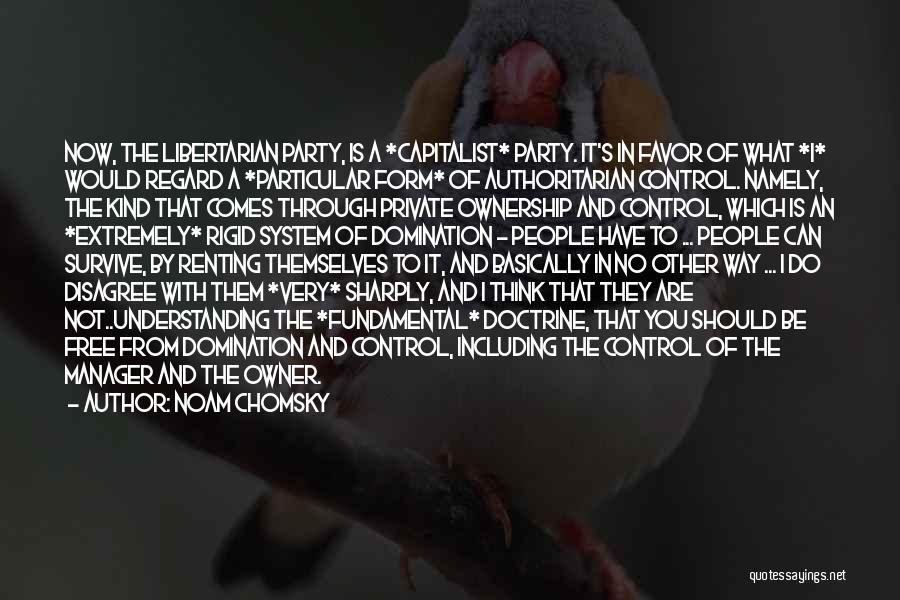 Noam Chomsky Quotes: Now, The Libertarian Party, Is A *capitalist* Party. It's In Favor Of What *i* Would Regard A *particular Form* Of