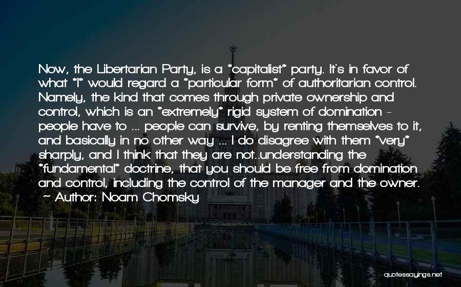 Noam Chomsky Quotes: Now, The Libertarian Party, Is A *capitalist* Party. It's In Favor Of What *i* Would Regard A *particular Form* Of