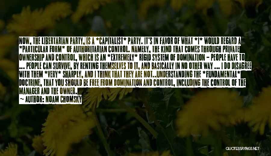 Noam Chomsky Quotes: Now, The Libertarian Party, Is A *capitalist* Party. It's In Favor Of What *i* Would Regard A *particular Form* Of