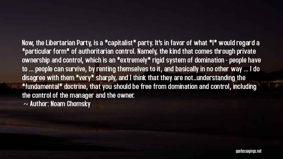 Noam Chomsky Quotes: Now, The Libertarian Party, Is A *capitalist* Party. It's In Favor Of What *i* Would Regard A *particular Form* Of