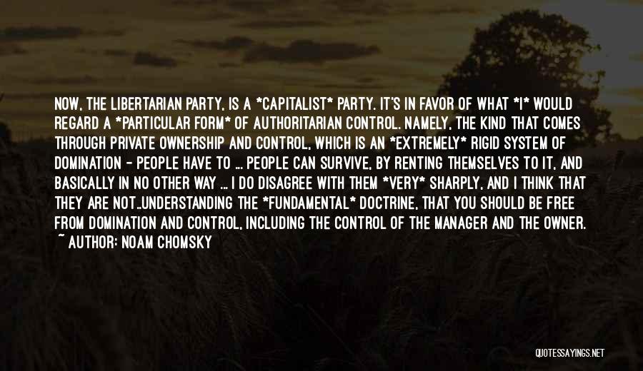 Noam Chomsky Quotes: Now, The Libertarian Party, Is A *capitalist* Party. It's In Favor Of What *i* Would Regard A *particular Form* Of