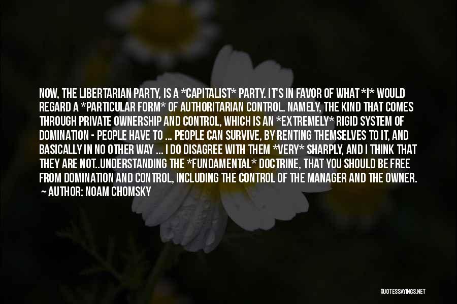 Noam Chomsky Quotes: Now, The Libertarian Party, Is A *capitalist* Party. It's In Favor Of What *i* Would Regard A *particular Form* Of