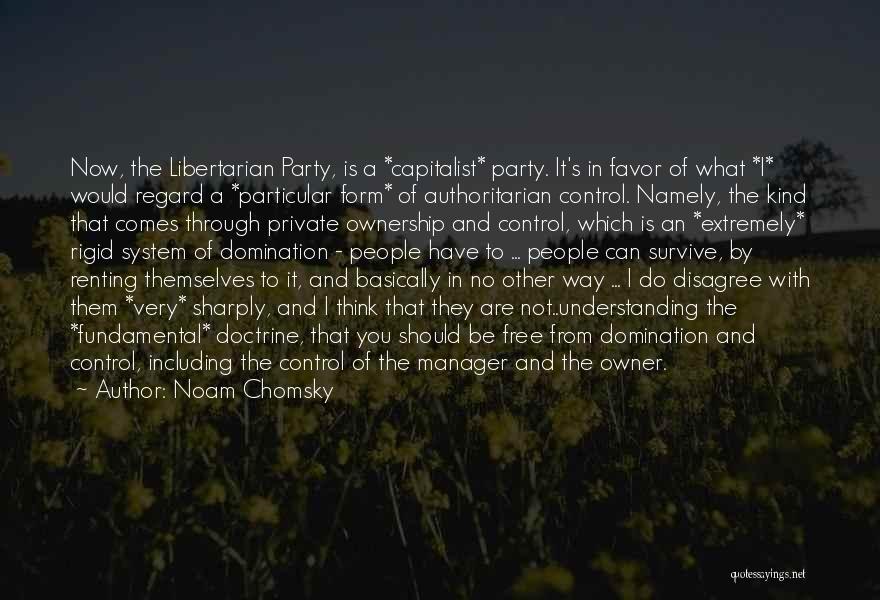 Noam Chomsky Quotes: Now, The Libertarian Party, Is A *capitalist* Party. It's In Favor Of What *i* Would Regard A *particular Form* Of