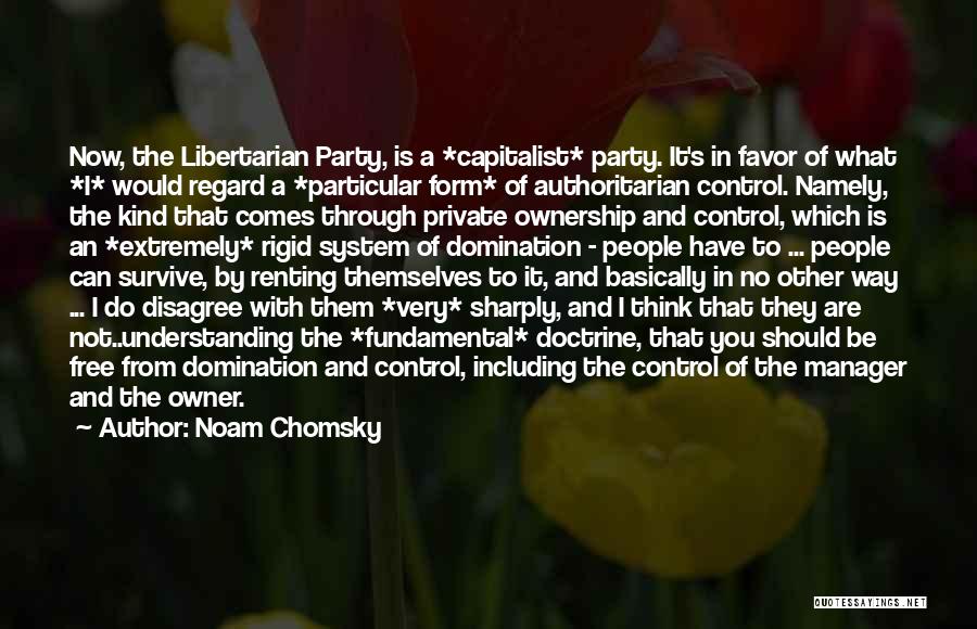 Noam Chomsky Quotes: Now, The Libertarian Party, Is A *capitalist* Party. It's In Favor Of What *i* Would Regard A *particular Form* Of