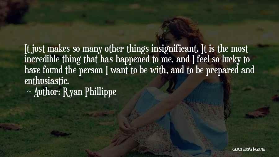 Ryan Phillippe Quotes: It Just Makes So Many Other Things Insignificant. It Is The Most Incredible Thing That Has Happened To Me, And