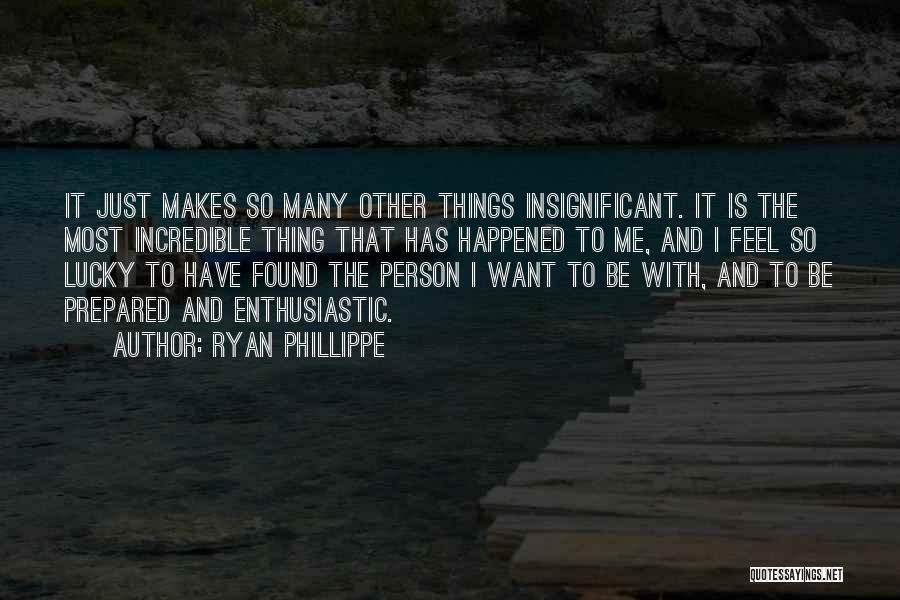 Ryan Phillippe Quotes: It Just Makes So Many Other Things Insignificant. It Is The Most Incredible Thing That Has Happened To Me, And