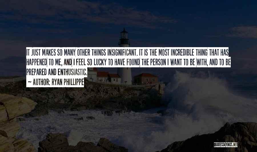 Ryan Phillippe Quotes: It Just Makes So Many Other Things Insignificant. It Is The Most Incredible Thing That Has Happened To Me, And