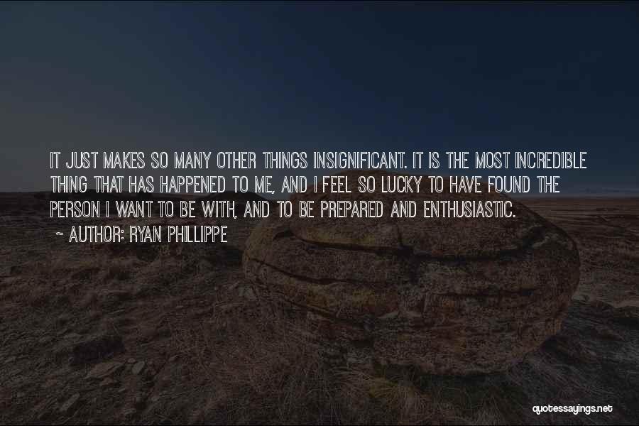 Ryan Phillippe Quotes: It Just Makes So Many Other Things Insignificant. It Is The Most Incredible Thing That Has Happened To Me, And