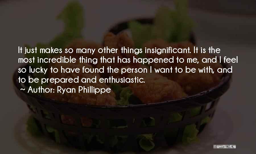Ryan Phillippe Quotes: It Just Makes So Many Other Things Insignificant. It Is The Most Incredible Thing That Has Happened To Me, And