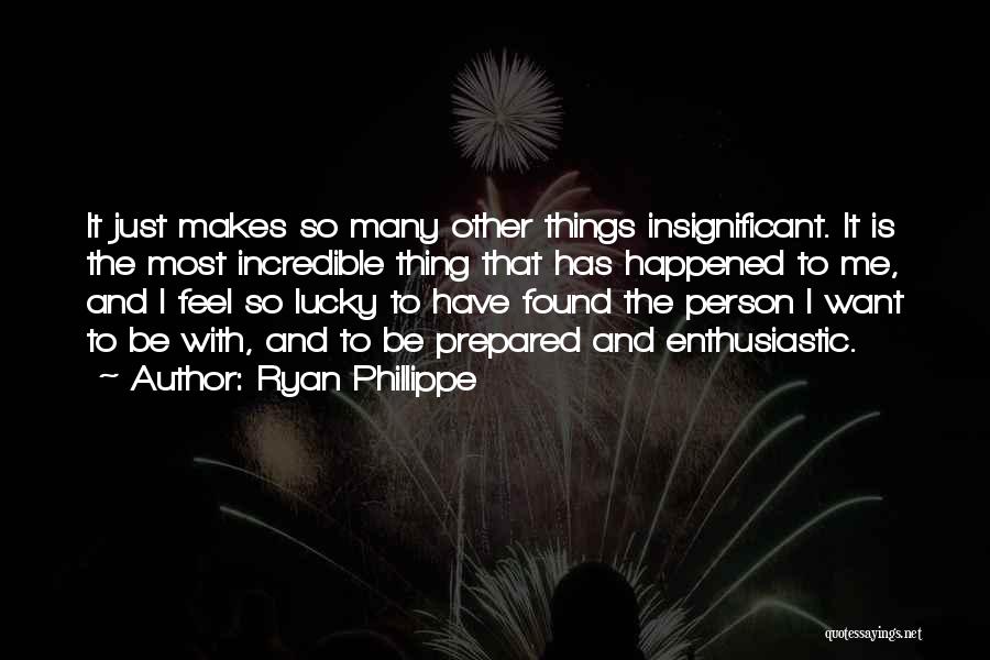 Ryan Phillippe Quotes: It Just Makes So Many Other Things Insignificant. It Is The Most Incredible Thing That Has Happened To Me, And