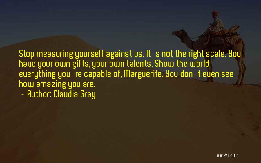 Claudia Gray Quotes: Stop Measuring Yourself Against Us. It's Not The Right Scale. You Have Your Own Gifts, Your Own Talents. Show The