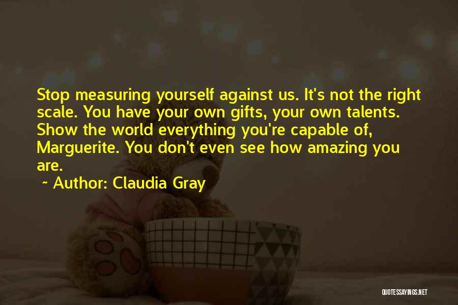 Claudia Gray Quotes: Stop Measuring Yourself Against Us. It's Not The Right Scale. You Have Your Own Gifts, Your Own Talents. Show The