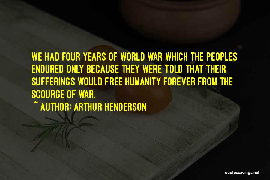 Arthur Henderson Quotes: We Had Four Years Of World War Which The Peoples Endured Only Because They Were Told That Their Sufferings Would