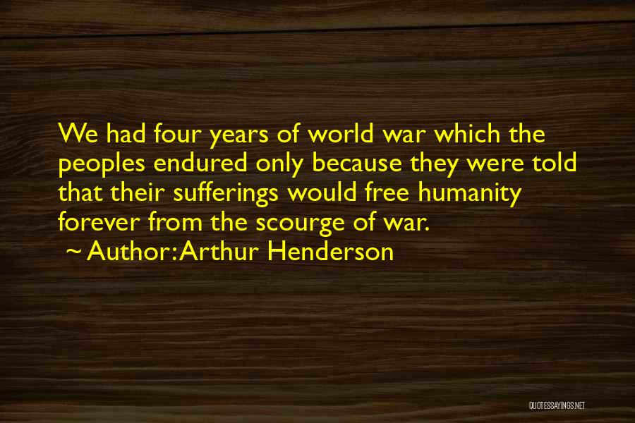 Arthur Henderson Quotes: We Had Four Years Of World War Which The Peoples Endured Only Because They Were Told That Their Sufferings Would
