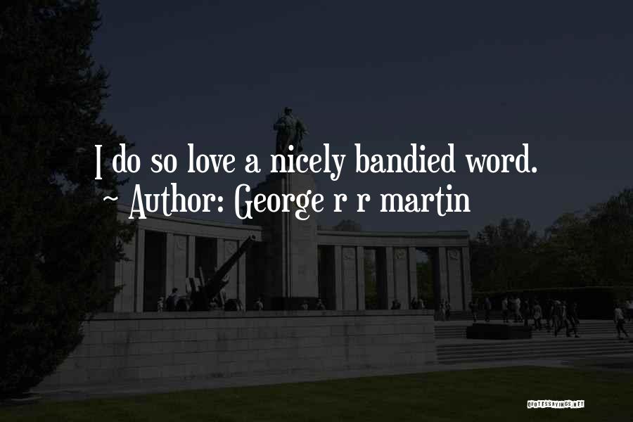 George R R Martin Quotes: I Do So Love A Nicely Bandied Word.