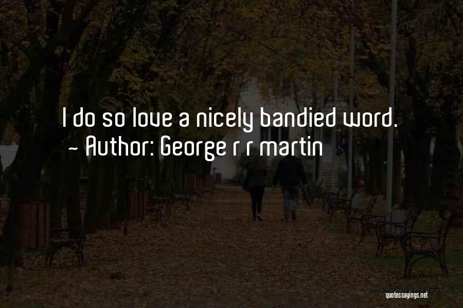 George R R Martin Quotes: I Do So Love A Nicely Bandied Word.