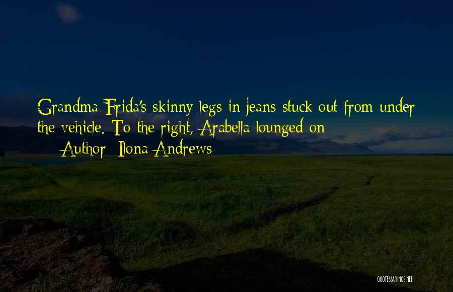 Ilona Andrews Quotes: Grandma Frida's Skinny Legs In Jeans Stuck Out From Under The Vehicle. To The Right, Arabella Lounged On