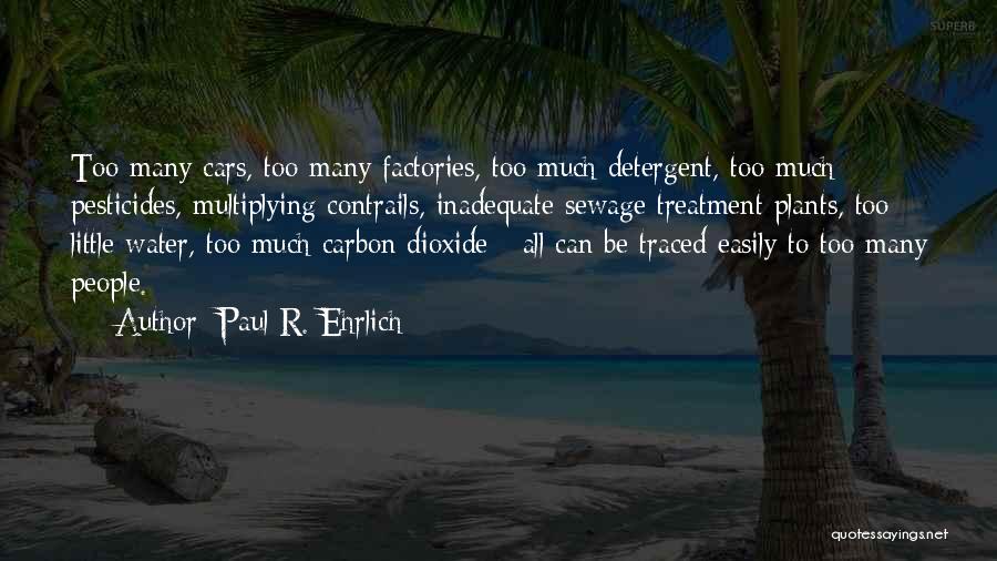 Paul R. Ehrlich Quotes: Too Many Cars, Too Many Factories, Too Much Detergent, Too Much Pesticides, Multiplying Contrails, Inadequate Sewage Treatment Plants, Too Little