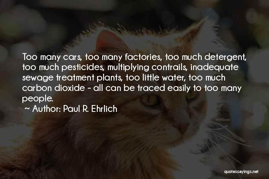 Paul R. Ehrlich Quotes: Too Many Cars, Too Many Factories, Too Much Detergent, Too Much Pesticides, Multiplying Contrails, Inadequate Sewage Treatment Plants, Too Little