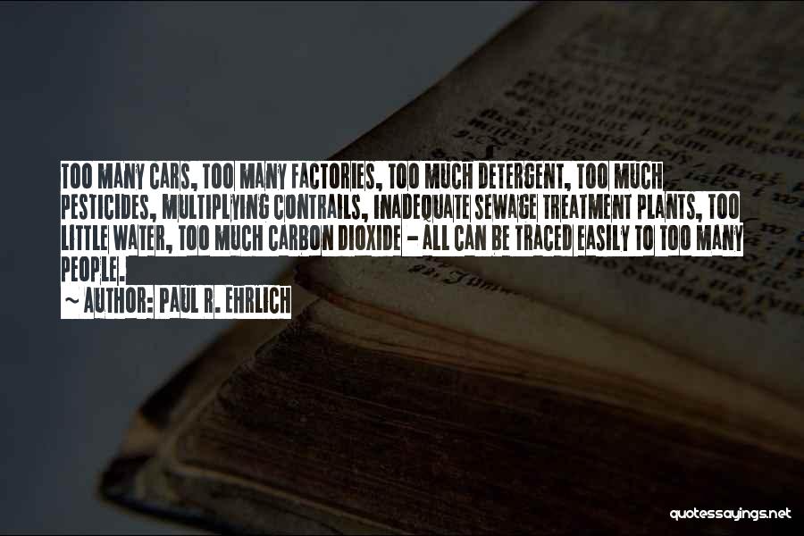 Paul R. Ehrlich Quotes: Too Many Cars, Too Many Factories, Too Much Detergent, Too Much Pesticides, Multiplying Contrails, Inadequate Sewage Treatment Plants, Too Little