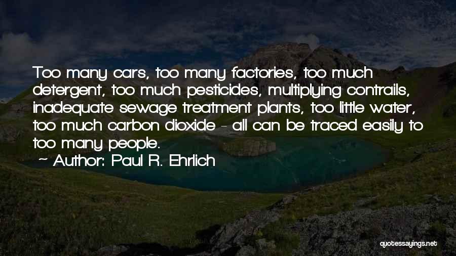 Paul R. Ehrlich Quotes: Too Many Cars, Too Many Factories, Too Much Detergent, Too Much Pesticides, Multiplying Contrails, Inadequate Sewage Treatment Plants, Too Little