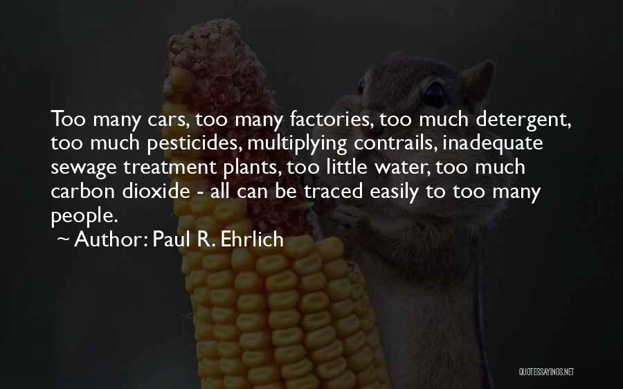 Paul R. Ehrlich Quotes: Too Many Cars, Too Many Factories, Too Much Detergent, Too Much Pesticides, Multiplying Contrails, Inadequate Sewage Treatment Plants, Too Little