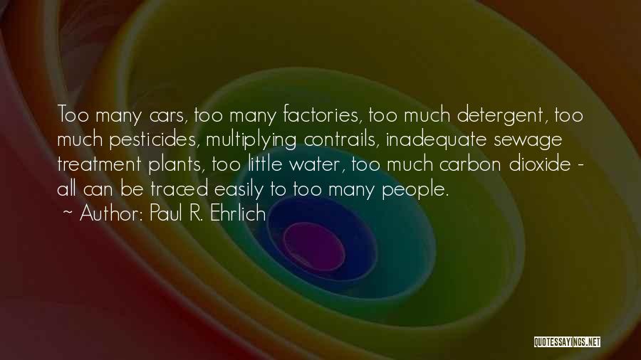 Paul R. Ehrlich Quotes: Too Many Cars, Too Many Factories, Too Much Detergent, Too Much Pesticides, Multiplying Contrails, Inadequate Sewage Treatment Plants, Too Little