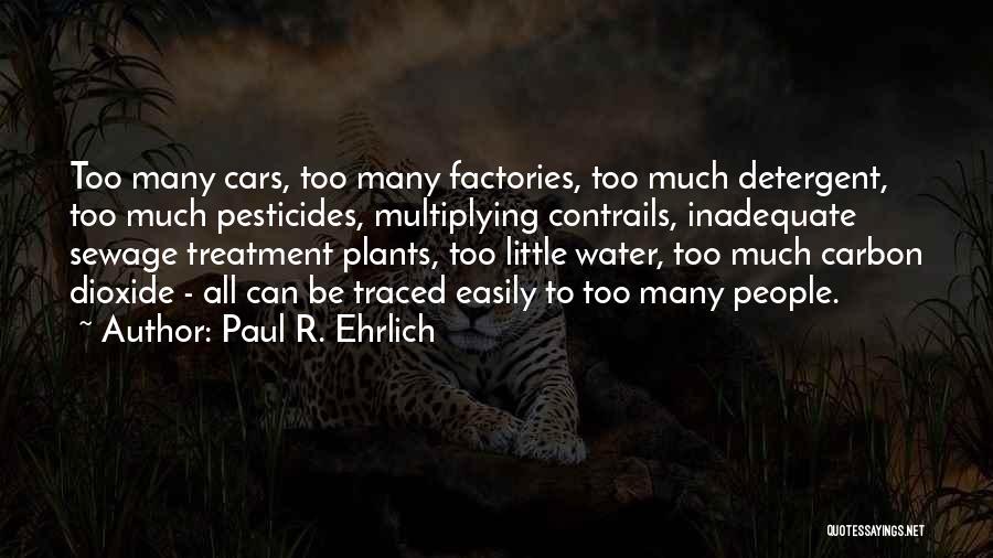 Paul R. Ehrlich Quotes: Too Many Cars, Too Many Factories, Too Much Detergent, Too Much Pesticides, Multiplying Contrails, Inadequate Sewage Treatment Plants, Too Little
