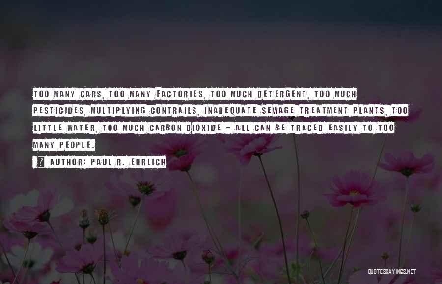 Paul R. Ehrlich Quotes: Too Many Cars, Too Many Factories, Too Much Detergent, Too Much Pesticides, Multiplying Contrails, Inadequate Sewage Treatment Plants, Too Little