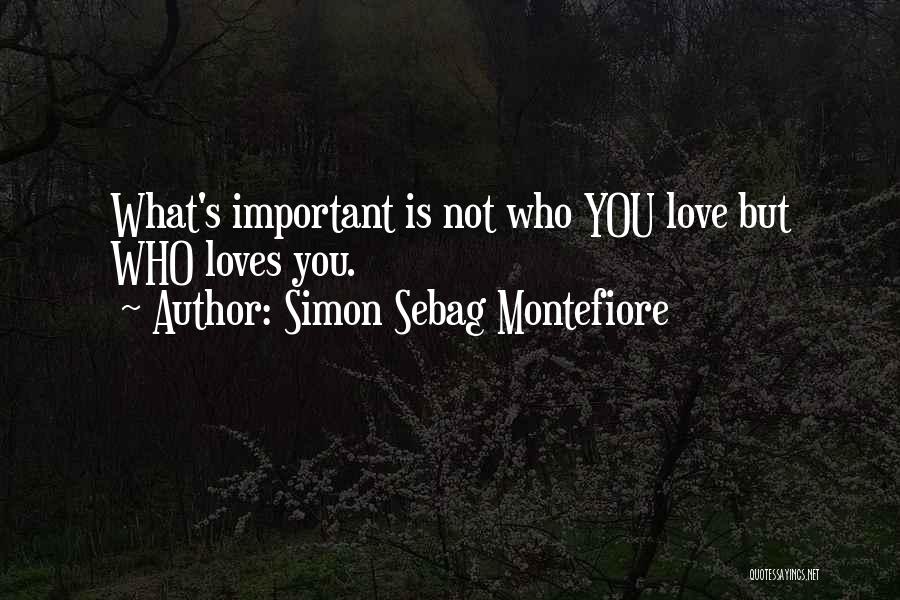 Simon Sebag Montefiore Quotes: What's Important Is Not Who You Love But Who Loves You.