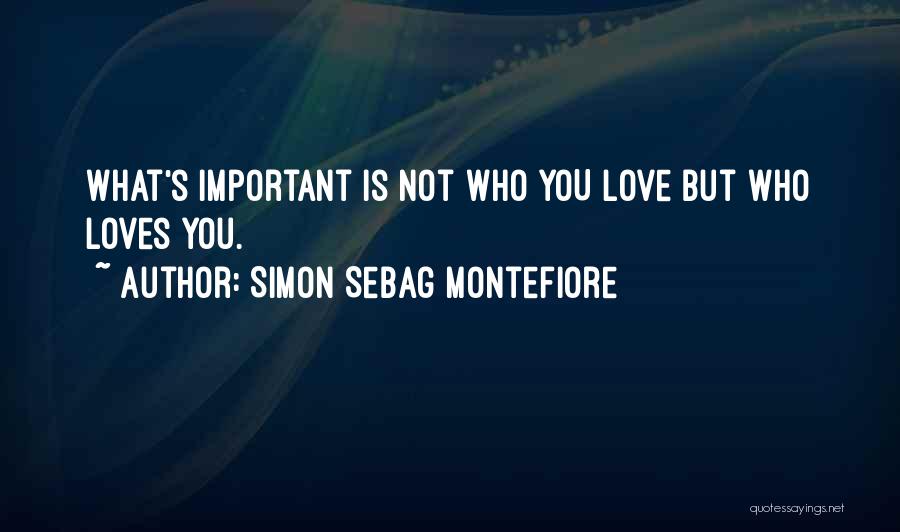 Simon Sebag Montefiore Quotes: What's Important Is Not Who You Love But Who Loves You.