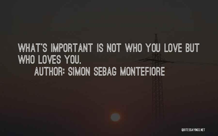 Simon Sebag Montefiore Quotes: What's Important Is Not Who You Love But Who Loves You.