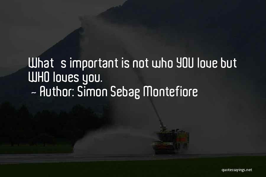 Simon Sebag Montefiore Quotes: What's Important Is Not Who You Love But Who Loves You.