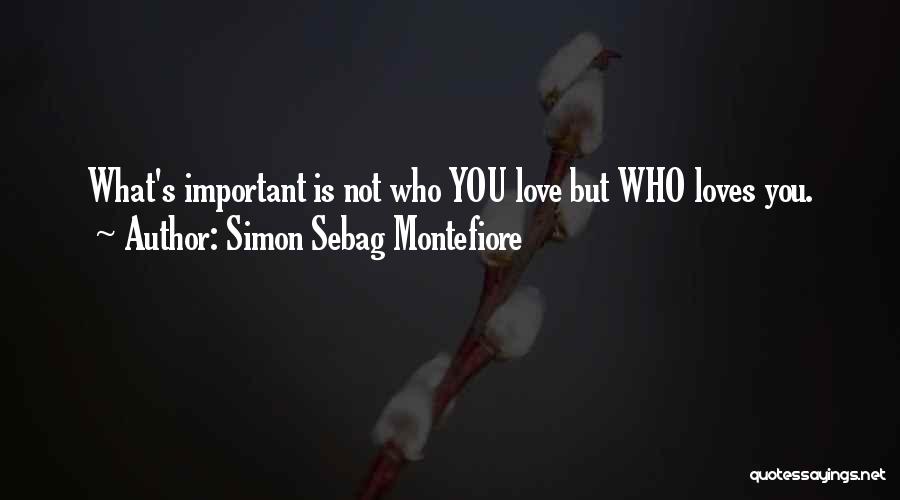 Simon Sebag Montefiore Quotes: What's Important Is Not Who You Love But Who Loves You.