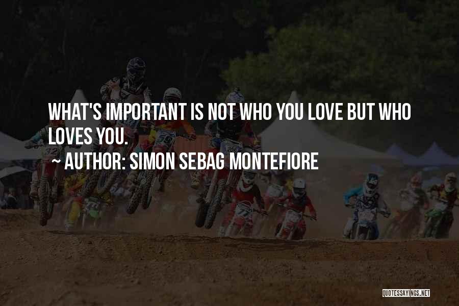 Simon Sebag Montefiore Quotes: What's Important Is Not Who You Love But Who Loves You.