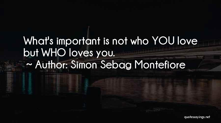 Simon Sebag Montefiore Quotes: What's Important Is Not Who You Love But Who Loves You.