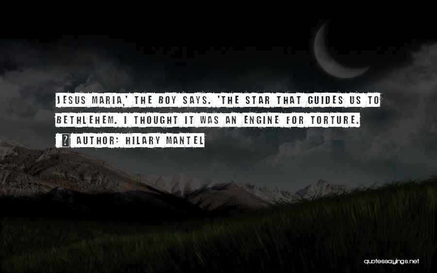 Hilary Mantel Quotes: Jesus Maria,' The Boy Says. 'the Star That Guides Us To Bethlehem. I Thought It Was An Engine For Torture.