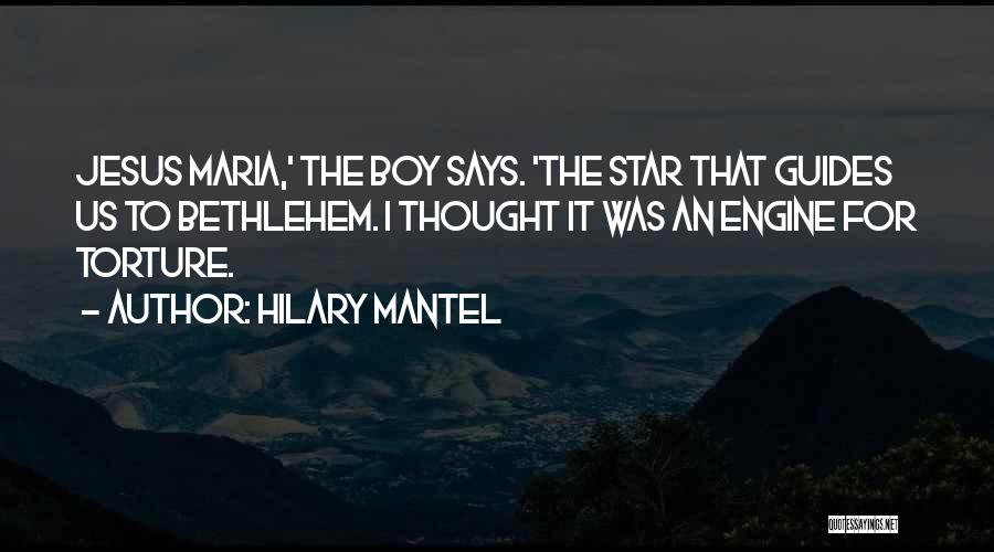 Hilary Mantel Quotes: Jesus Maria,' The Boy Says. 'the Star That Guides Us To Bethlehem. I Thought It Was An Engine For Torture.