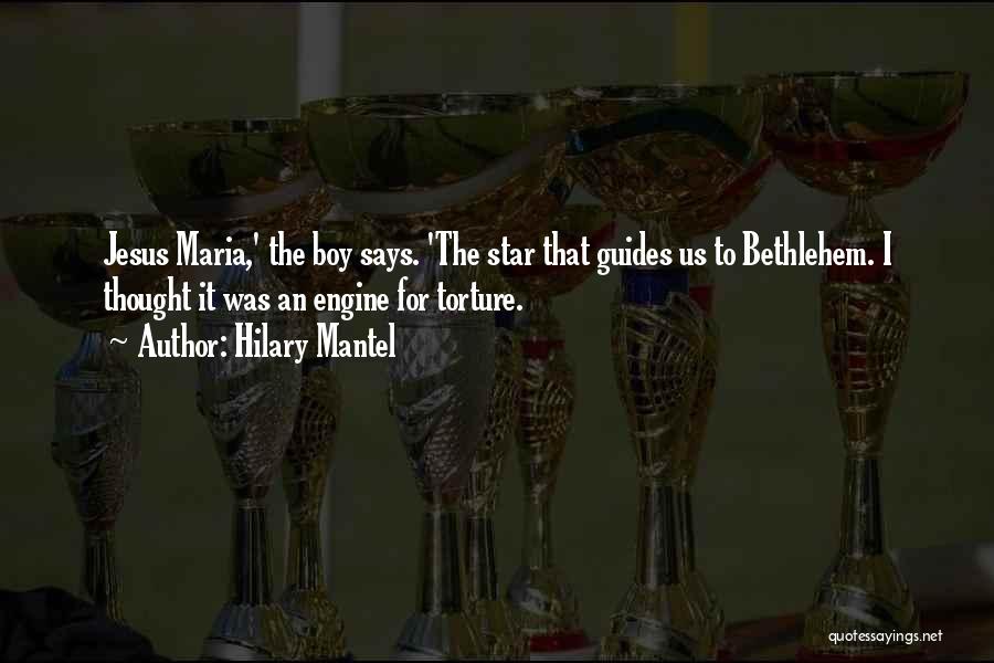 Hilary Mantel Quotes: Jesus Maria,' The Boy Says. 'the Star That Guides Us To Bethlehem. I Thought It Was An Engine For Torture.