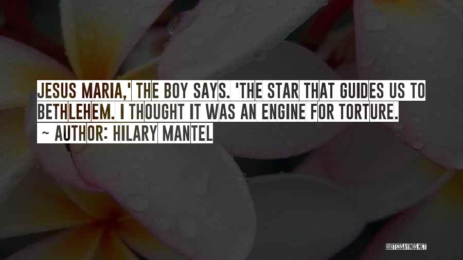 Hilary Mantel Quotes: Jesus Maria,' The Boy Says. 'the Star That Guides Us To Bethlehem. I Thought It Was An Engine For Torture.