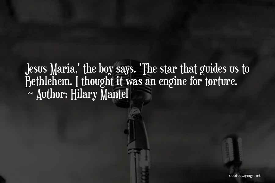 Hilary Mantel Quotes: Jesus Maria,' The Boy Says. 'the Star That Guides Us To Bethlehem. I Thought It Was An Engine For Torture.