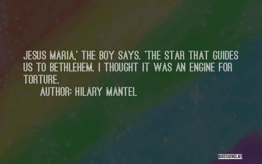 Hilary Mantel Quotes: Jesus Maria,' The Boy Says. 'the Star That Guides Us To Bethlehem. I Thought It Was An Engine For Torture.