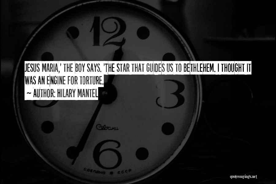 Hilary Mantel Quotes: Jesus Maria,' The Boy Says. 'the Star That Guides Us To Bethlehem. I Thought It Was An Engine For Torture.