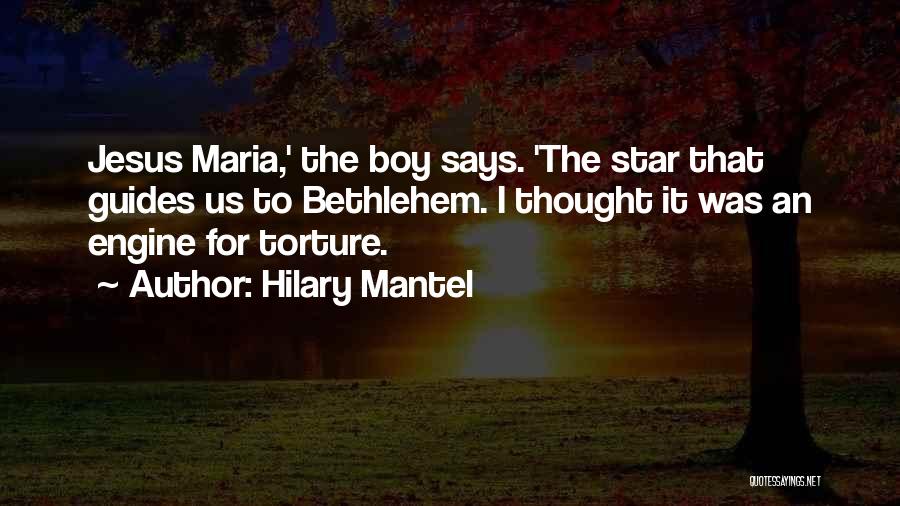 Hilary Mantel Quotes: Jesus Maria,' The Boy Says. 'the Star That Guides Us To Bethlehem. I Thought It Was An Engine For Torture.