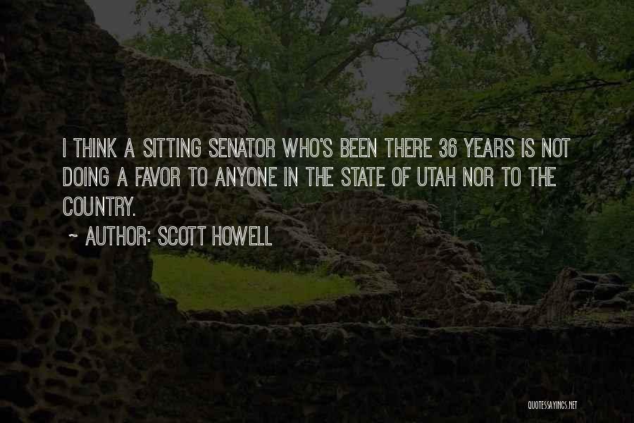 Scott Howell Quotes: I Think A Sitting Senator Who's Been There 36 Years Is Not Doing A Favor To Anyone In The State